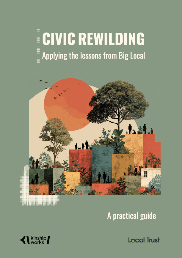 Cover image of a report with heading 'Civic rewilding: Applying the lessons from Big Local '. Below is a graphic of colourful blocks with trees and plants growing from them. People stand amongst them. At the bottom are logos for Kinship Works and Local Trust.